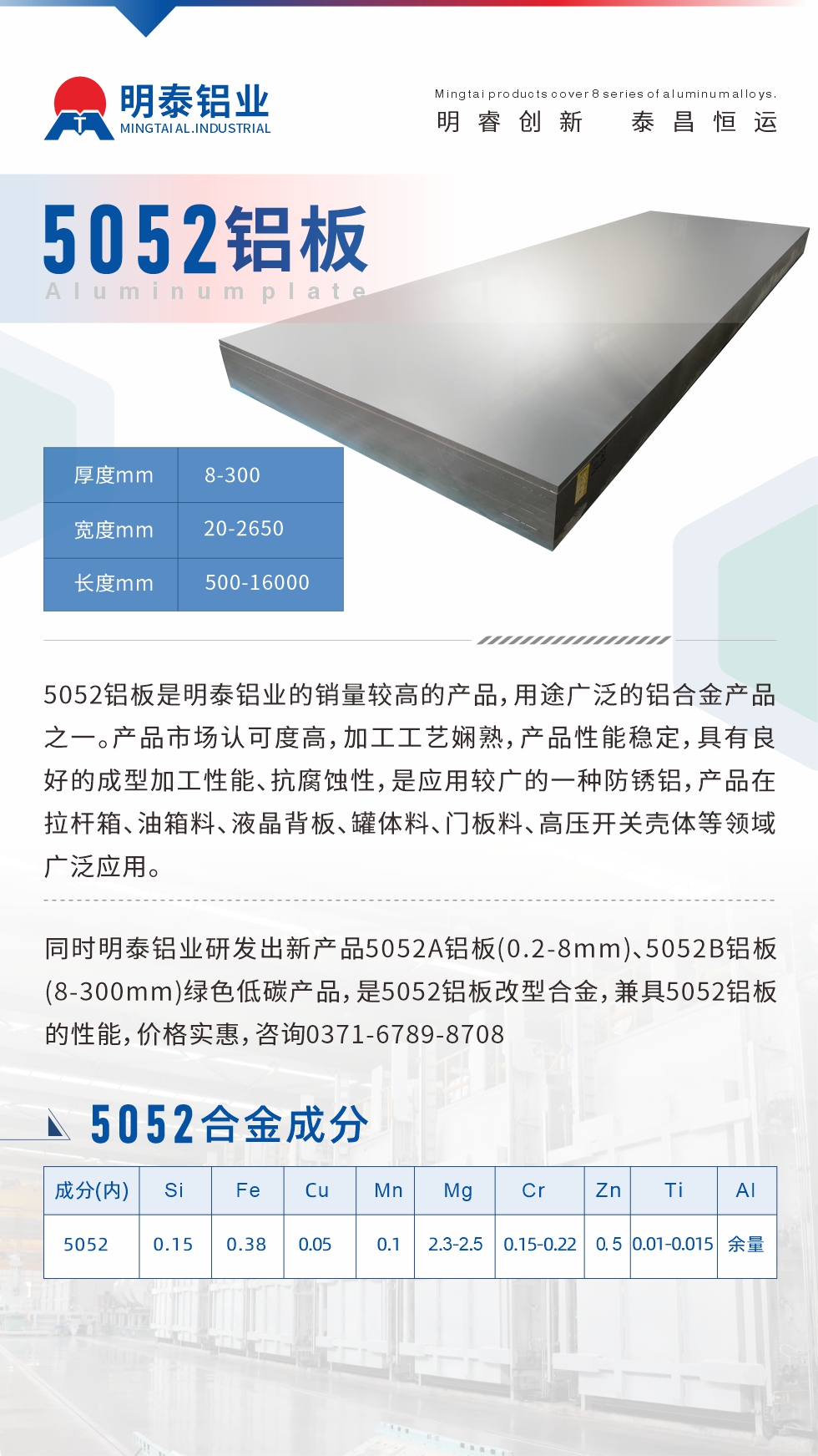 5052鋁板是明泰鋁業(yè)的銷(xiāo)量較高的產(chǎn)品，用途廣泛的鋁合金產(chǎn)品之一。產(chǎn)品市場(chǎng)認(rèn)可度高，加工工藝嫻熟，產(chǎn)品性能穩(wěn)定，具有良好的成型加工性能、抗腐蝕性，是應(yīng)用較廣的一種防銹鋁，產(chǎn)品在拉桿箱、油箱料、液晶背板、罐體料、門(mén)板料、高壓開(kāi)關(guān)殼體等領(lǐng)域廣泛應(yīng)用。