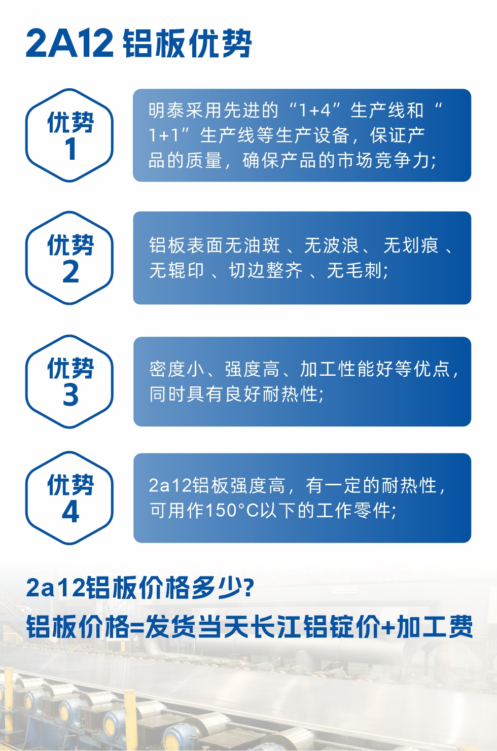 明泰2A12鋁板優(yōu)勢:1、明泰采用先進的“1+4”生產(chǎn)線和“1+1”生產(chǎn)線等生產(chǎn)設備，保證產(chǎn)品的質(zhì)量，確保產(chǎn)品的市場競爭力;2、鋁板表面無油斑 、無波浪、 無劃痕 、無輥印 、切邊整齊 、無毛刺;3、密度小、強度高、加工性能好等優(yōu)點，同時具有良好耐熱性;4、2a12鋁板強度高，有一定的耐熱性，可用作150°C以下的工作零件;
